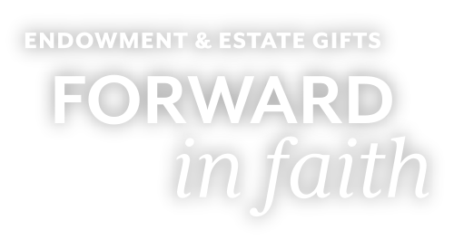 Endowment & Estate Gifts Forward in Faith